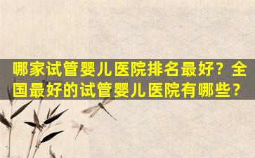 哪家试管婴儿医院排名最好？全国最好的试管婴儿医院有哪些？