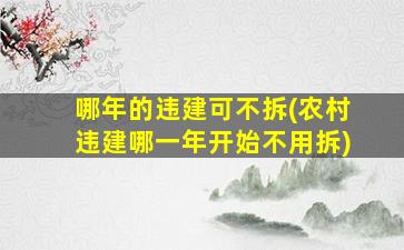哪年的违建可不拆(农村违建哪一年开始不用拆)