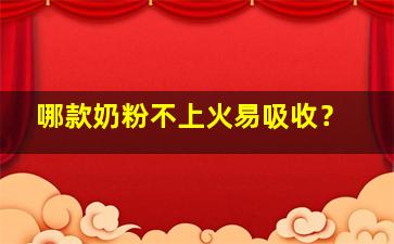 哪款奶粉不上火易吸收？
