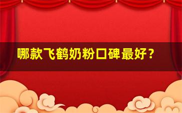 哪款飞鹤奶粉口碑最好？