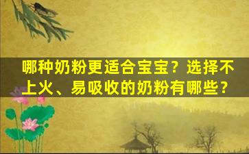 哪种奶粉更适合宝宝？选择不上火、易吸收的奶粉有哪些？