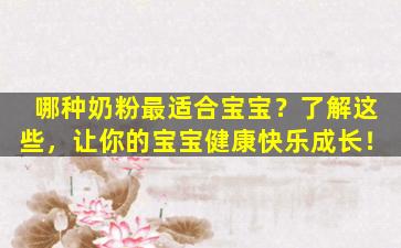 哪种奶粉最适合宝宝？了解这些，让你的宝宝健康快乐成长！