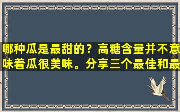 哪种瓜是最甜的？高糖含量并不意味着瓜很美味。分享三个最佳和最甜蜜的瓜