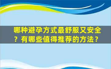 哪种避孕方式最舒服又安全？有哪些值得推荐的方法？