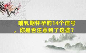 哺乳期怀孕的14个信号，你是否注意到了这些？