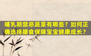 哺乳期禁忌蔬菜有哪些？如何正确选择膳食保障宝宝健康成长？