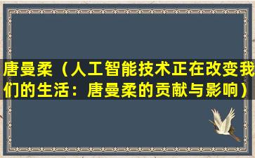 唐曼柔（人工智能技术正在改变我们的生活：唐曼柔的贡献与影响）