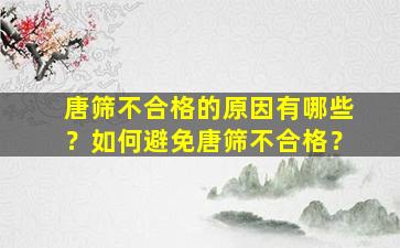 唐筛不合格的原因有哪些？如何避免唐筛不合格？