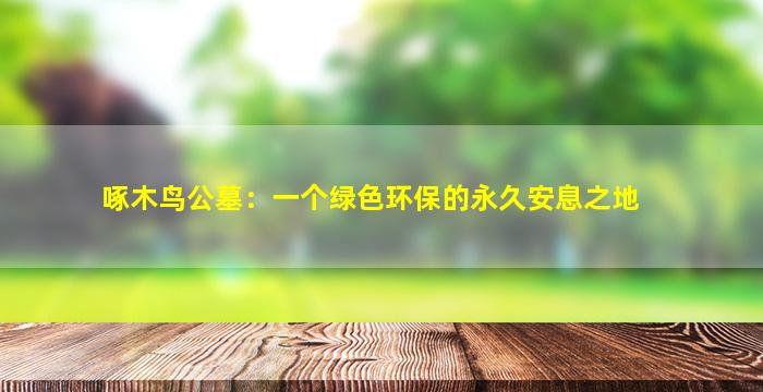 啄木鸟公墓：一个绿色环保的永久安息之地