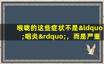 喉咙的这些症状不是“咽炎”，而是严重疾病！