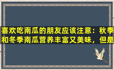 喜欢吃南瓜的朋友应该注意：秋季和冬季南瓜营养丰富又美味，但是四种人应该少吃或不吃。