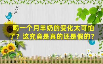 喝一个月羊奶的变化太可怕了？这究竟是真的还是假的？