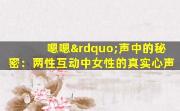 嗯嗯”声中的秘密：两性互动中女性的真实心声