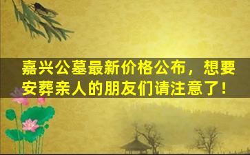 嘉兴公墓最新价格公布，想要安葬亲人的朋友们请注意了！