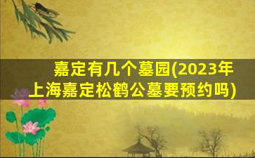 嘉定有几个墓园(2023年上海嘉定松鹤公墓要预约吗)