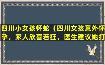 四川小女孩怀蛇（四川女孩意外怀孕，家人欣喜若狂，医生建议她打胎，她却选择生下孩子）