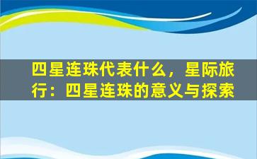 四星连珠代表什么，星际旅行：四星连珠的意义与探索