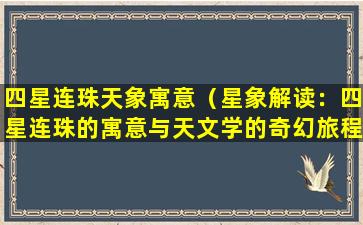 四星连珠天象寓意（星象解读：四星连珠的寓意与天文学的奇幻旅程）