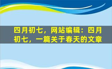 四月初七，网站编辑：四月初七，一篇关于春天的文章