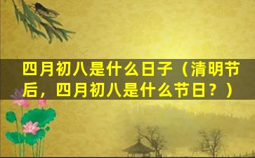四月初八是什么日子（清明节后，四月初八是什么节日？）