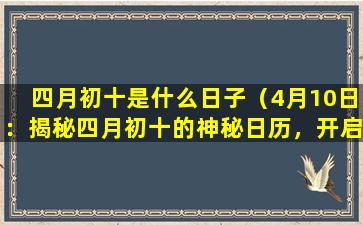 四月初十是什么日子（4月10日：揭秘四月初十的神秘日历，开启运势新时代）