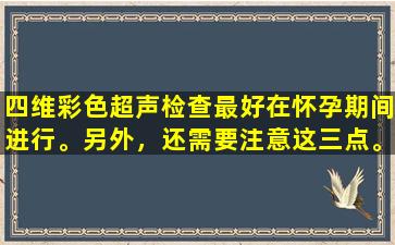 四维彩色超声检查最好在怀孕期间进行。另外，还需要注意这三点。