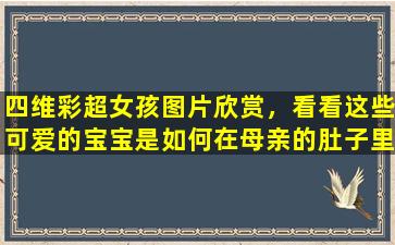 四维彩超女孩图片欣赏，看看这些可爱的宝宝是如何在母亲的肚子里成长的！