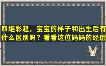 四维彩超，宝宝的样子和出生后有什么区别吗？看看这位妈妈的经历