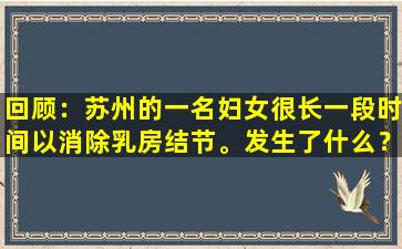 回顾：苏州的一名妇女很长一段时间以消除乳房结节。发生了什么？