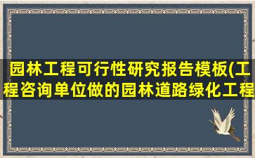 园林工程可行性研究报告模板(工程咨询单位做的园林道路绿化工程的可行性研究报告需要的资质专业范围)
