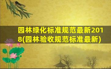 园林绿化标准规范最新2018(园林验收规范标准最新)