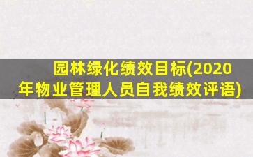 园林绿化绩效目标(2020年物业管理人员自我绩效评语)