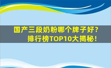 国产三段奶粉哪个牌子好？排行榜TOP10大揭秘！