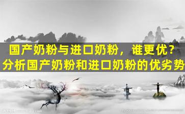 国产奶粉与进口奶粉，谁更优？分析国产奶粉和进口奶粉的优劣势