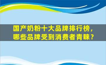 国产奶粉十大品牌排行榜，哪些品牌受到消费者青睐？