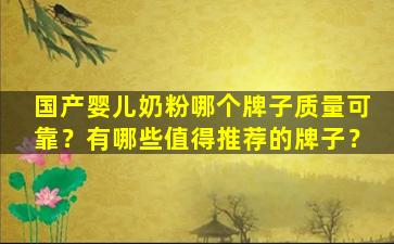 国产婴儿奶粉哪个牌子质量可靠？有哪些值得推荐的牌子？