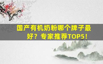 国产有机奶粉哪个牌子最好？专家推荐TOP5！