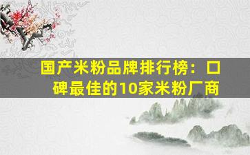 国产米粉品牌排行榜：口碑最佳的10家米粉厂商
