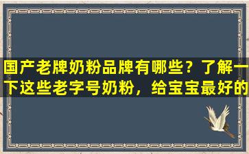 国产老牌奶粉品牌有哪些？了解一下这些老字号奶粉，给宝宝最好的呵护！