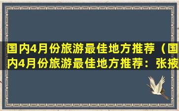 国内4月份旅游最佳地方推荐（国内4月份旅游最佳地方推荐：张掖丹霞地貌）