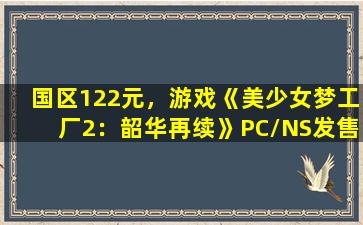 国区122元，游戏《美少女梦工厂2：韶华再续》PC/NS发售