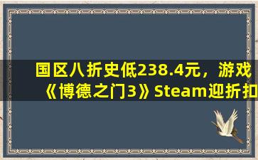 国区八折史低238.4元，游戏《博德之门3》Steam迎折扣