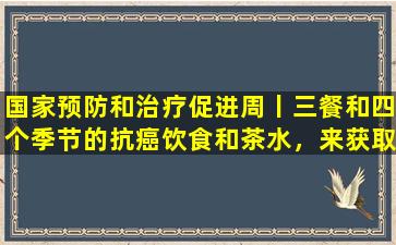 国家预防和治疗促进周丨三餐和四个季节的抗癌饮食和茶水，来获取它！