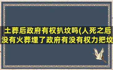 土葬后政府有权扒坟吗(人死之后没有火葬埋了政府有没有权力把坟抛开)