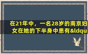 在21年中，一名28岁的南京妇女在她的下半身中患有“生殖器疣”，事实证明这仅与她的一种习惯有关。