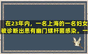 在23年内，一名上海的一名妇女被诊断出患有幽门螺杆菌感染。一年后，她被重新检查。结果是什么？