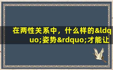 在两性关系中，什么样的“姿势”才能让彼此感到更加舒服呢？