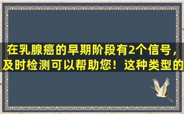 在乳腺癌的早期阶段有2个信号，及时检测可以帮助您！这种类型的女性容易误诊，难以治疗，因此重要的是要提前检查很重要