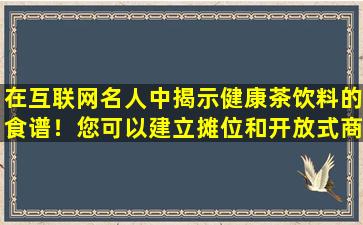 在互联网名人中揭示健康茶饮料的食谱！您可以建立摊位和开放式商店供商业用途，但是您不感谢您带走它们！