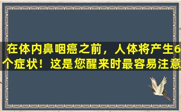 在体内鼻咽癌之前，人体将产生6个症状！这是您醒来时最容易注意到的